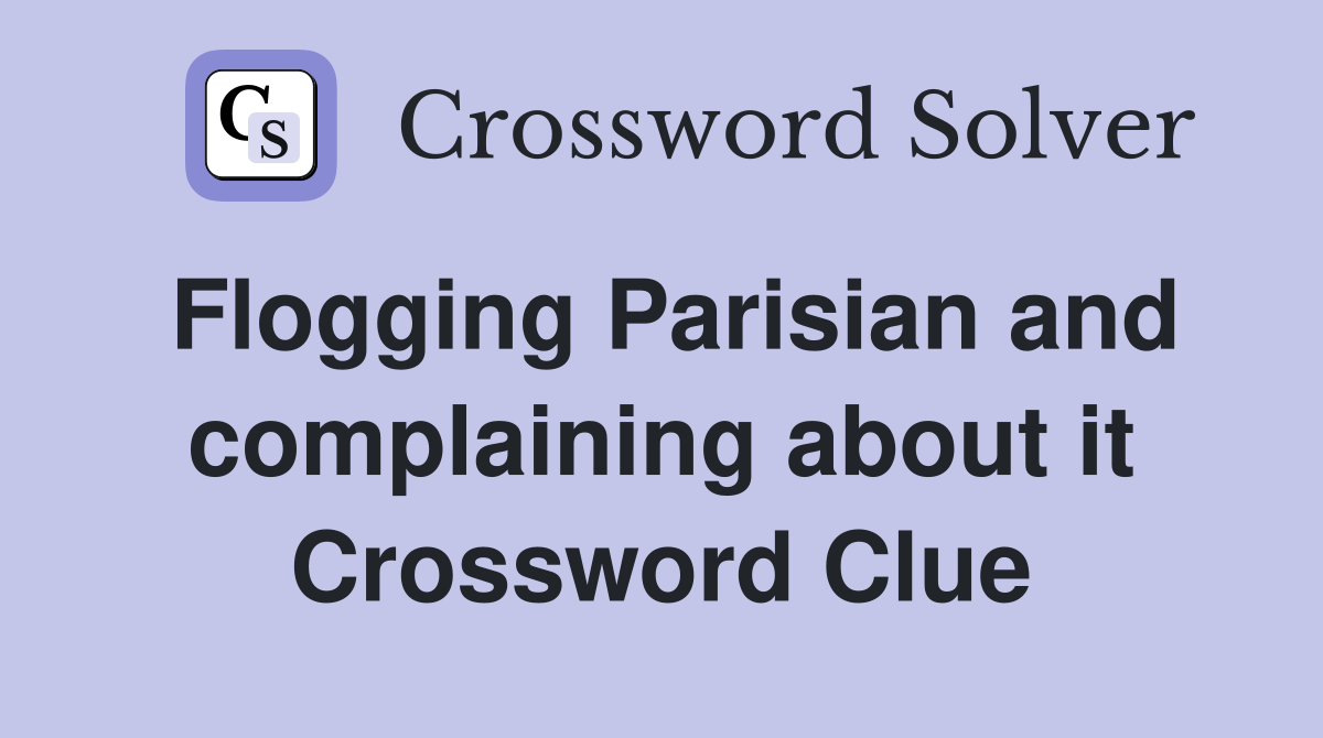 Flogging Parisian and complaining about it Crossword Clue