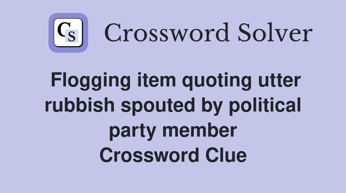 Flogging item quoting utter rubbish spouted by political party member Crossword Clue