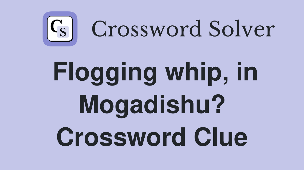 Flogging whip, in Mogadishu? Crossword Clue