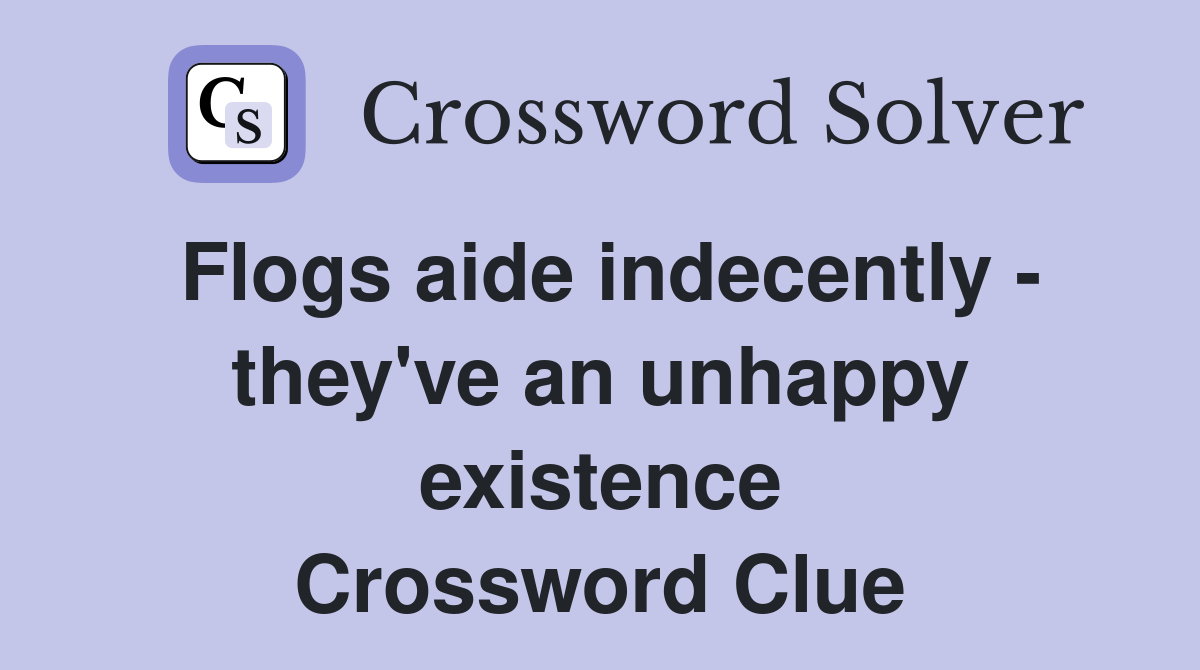 Flogs aide indecently - they've an unhappy existence Crossword Clue