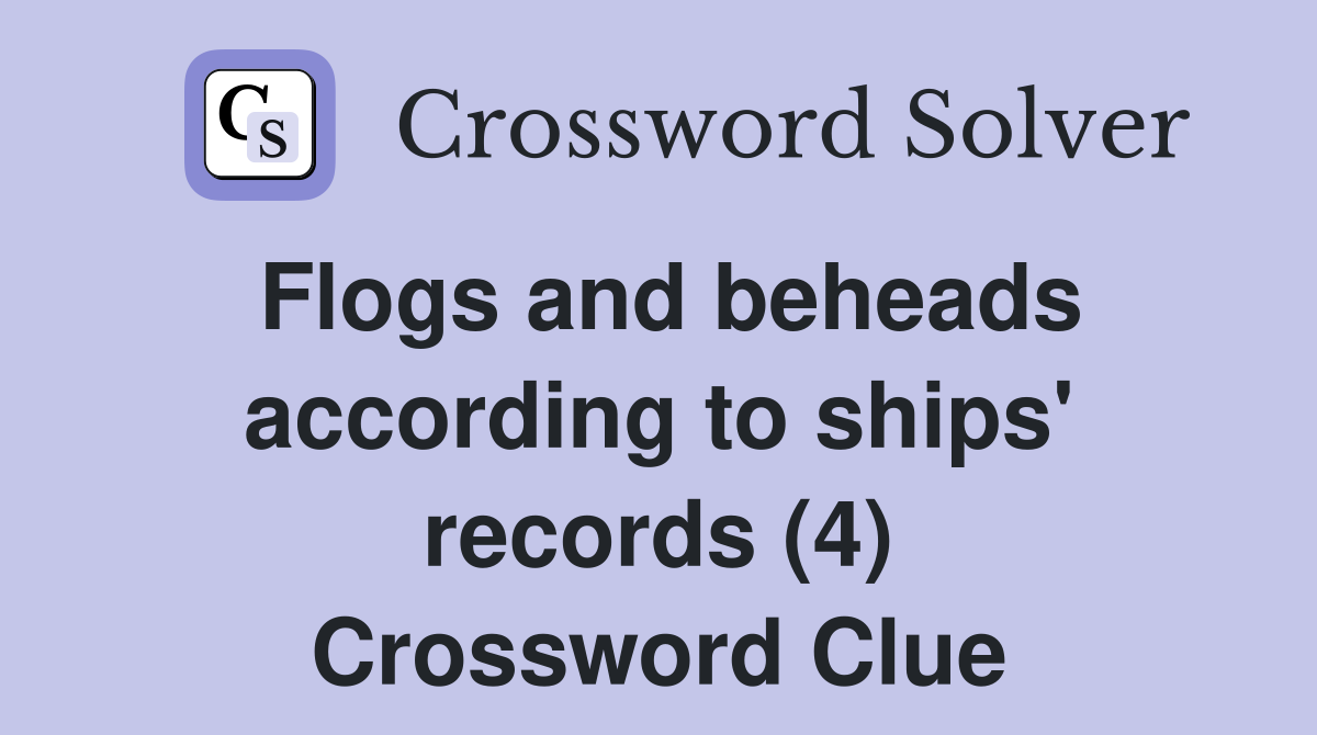 Flogs and beheads according to ships' records (4) Crossword Clue