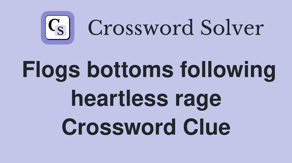 Flogs bottoms following heartless rage Crossword Clue