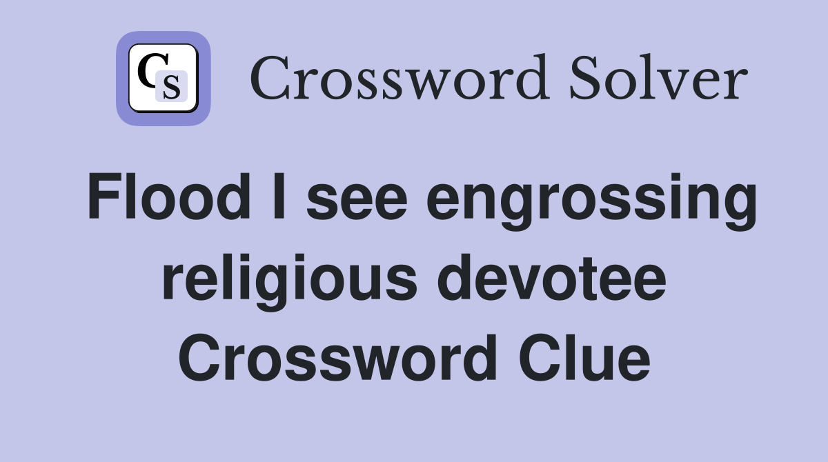 Flood I see engrossing religious devotee Crossword Clue