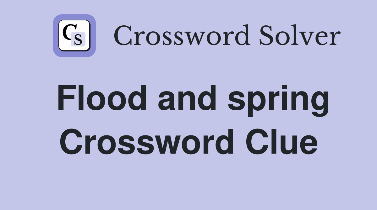 Flood and spring Crossword Clue