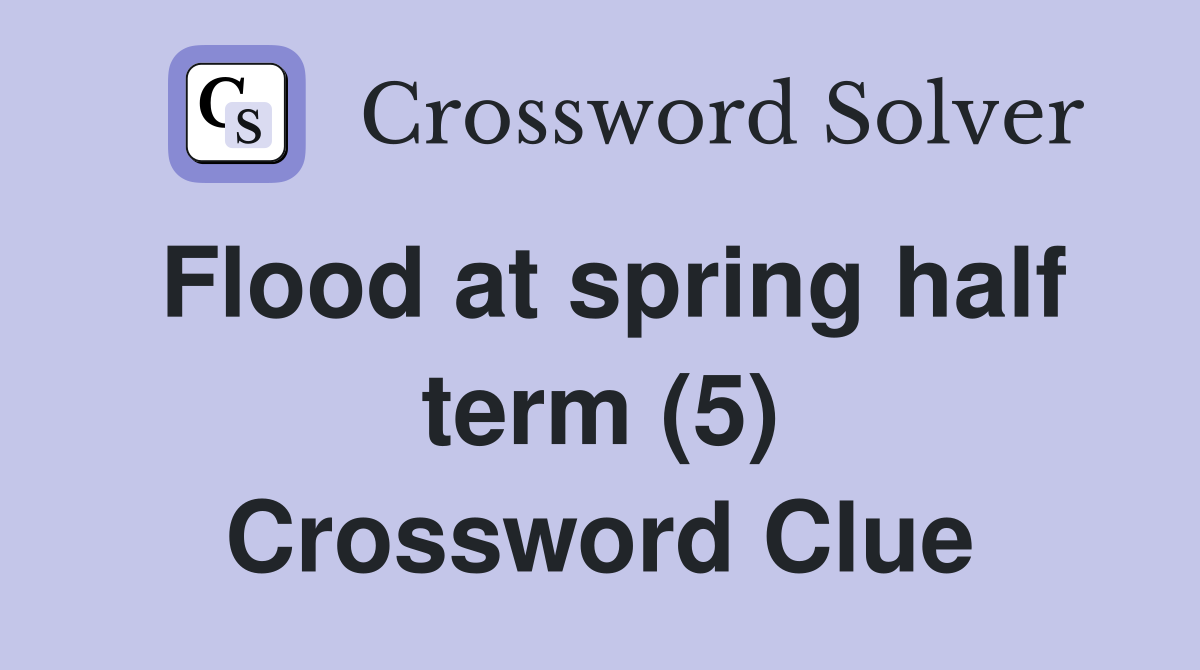 Flood at spring half term (5) Crossword Clue