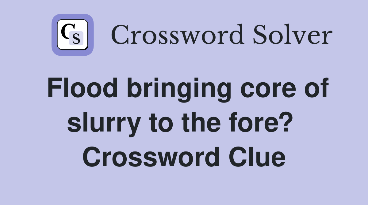 Flood bringing core of slurry to the fore?  Crossword Clue