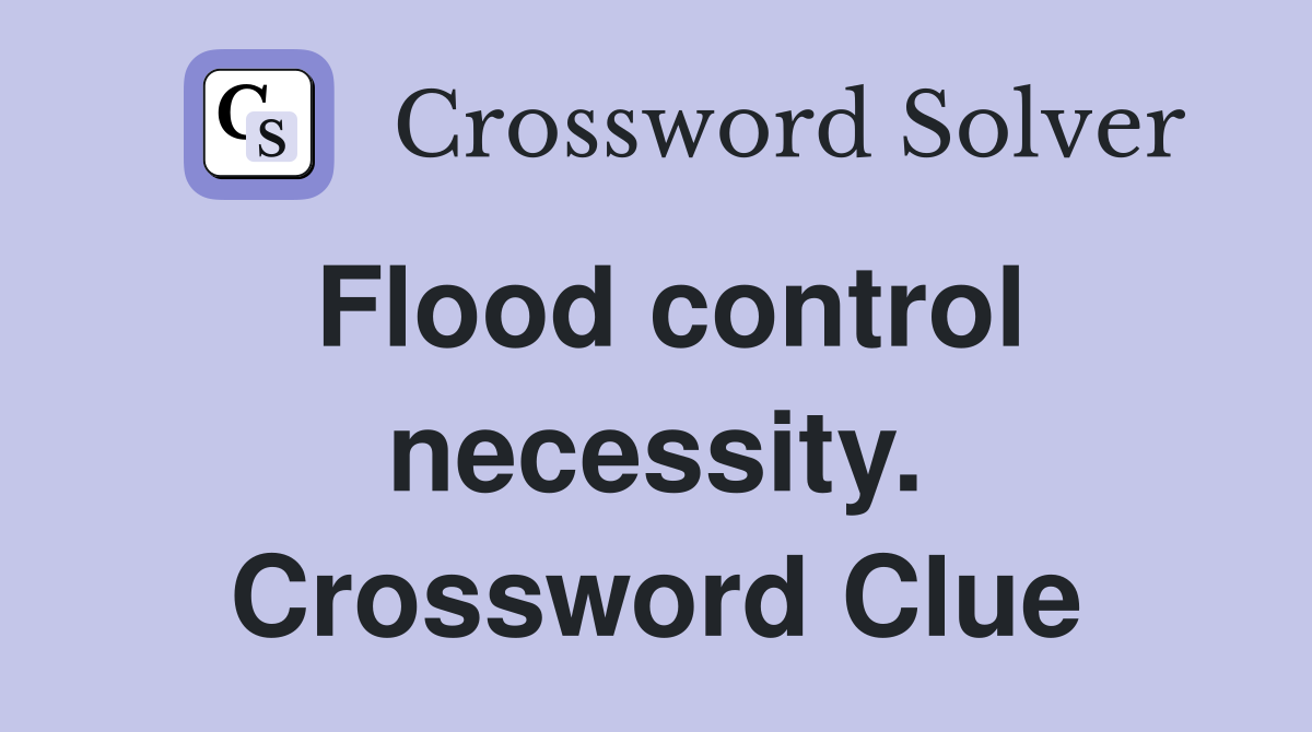 Flood control necessity. Crossword Clue