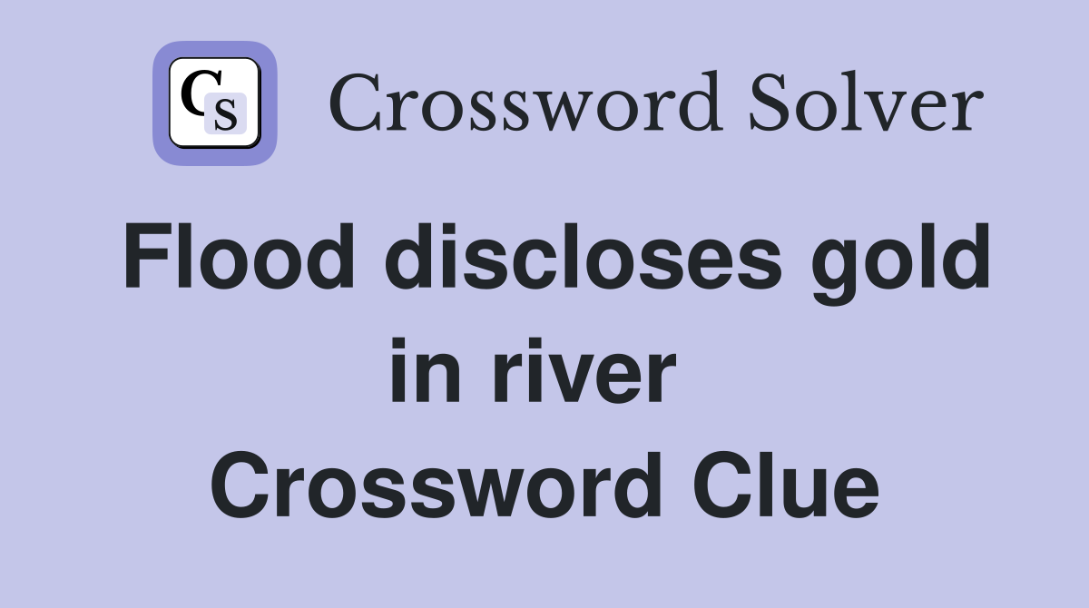 Flood discloses gold in river  Crossword Clue
