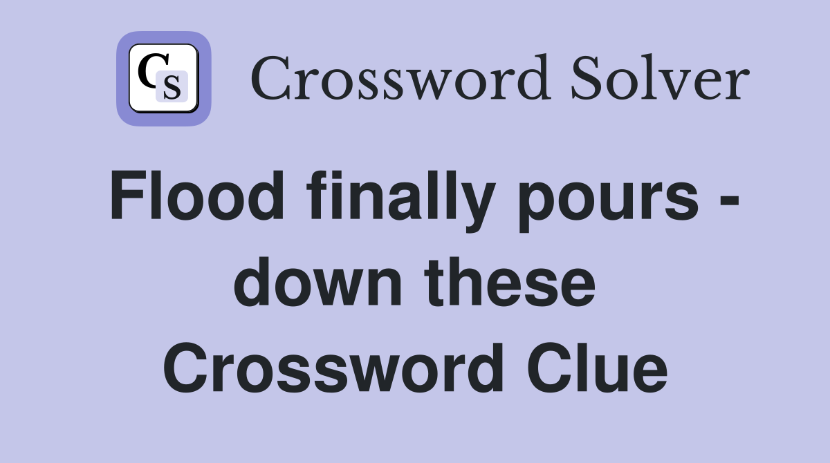 Flood finally pours - down these Crossword Clue