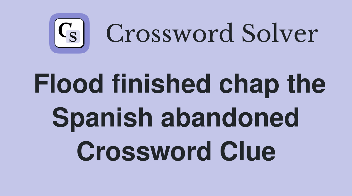 Flood finished chap the Spanish abandoned Crossword Clue