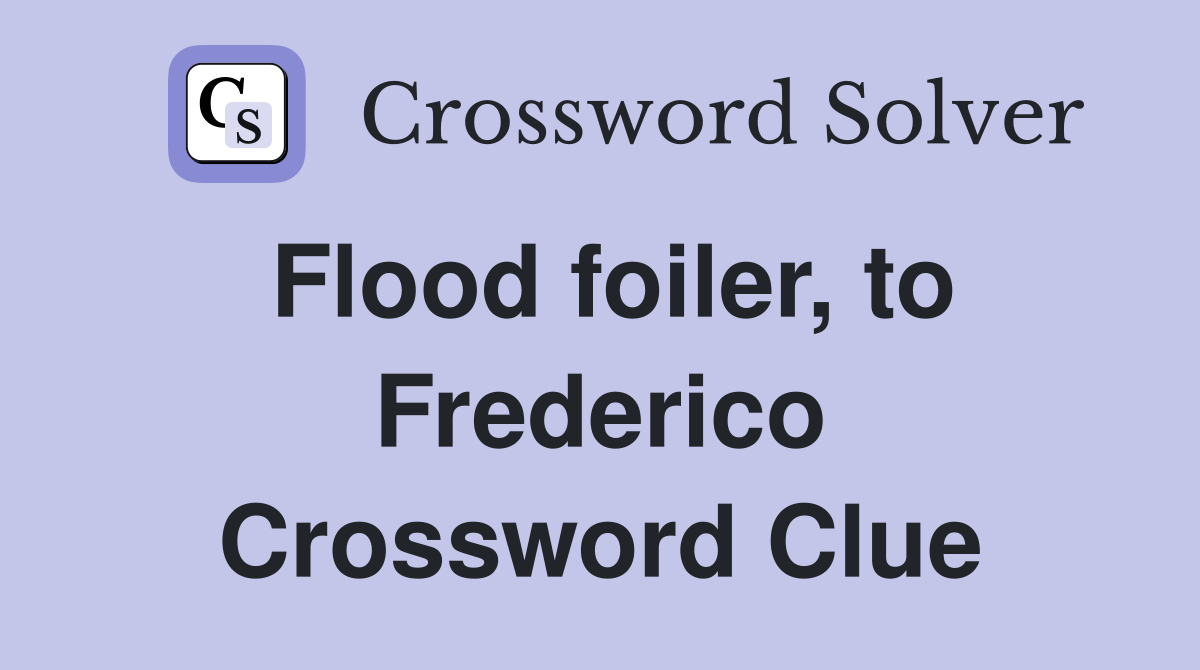 Flood foiler, to Frederico Crossword Clue
