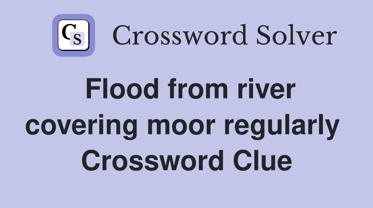 Flood from river covering moor regularly  Crossword Clue
