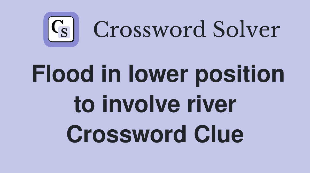 Flood in lower position to involve river Crossword Clue