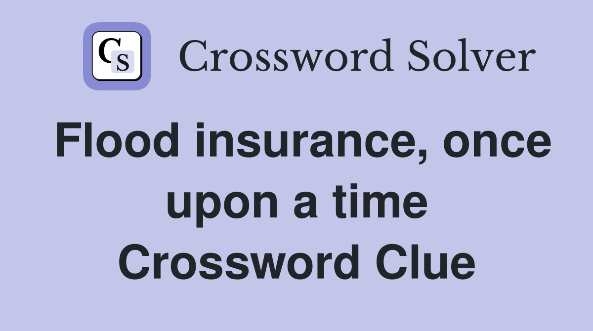 Flood insurance, once upon a time Crossword Clue