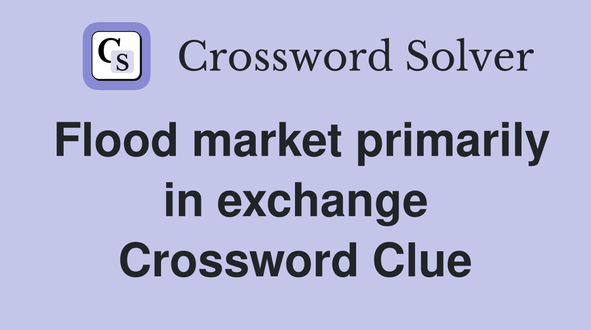 Flood market primarily in exchange Crossword Clue