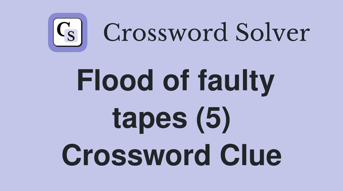 Flood of faulty tapes (5) Crossword Clue