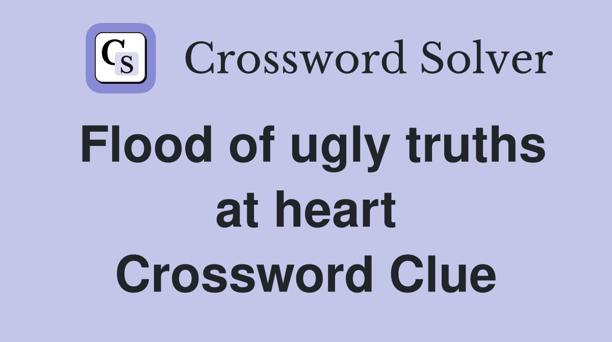 Flood of ugly truths at heart Crossword Clue