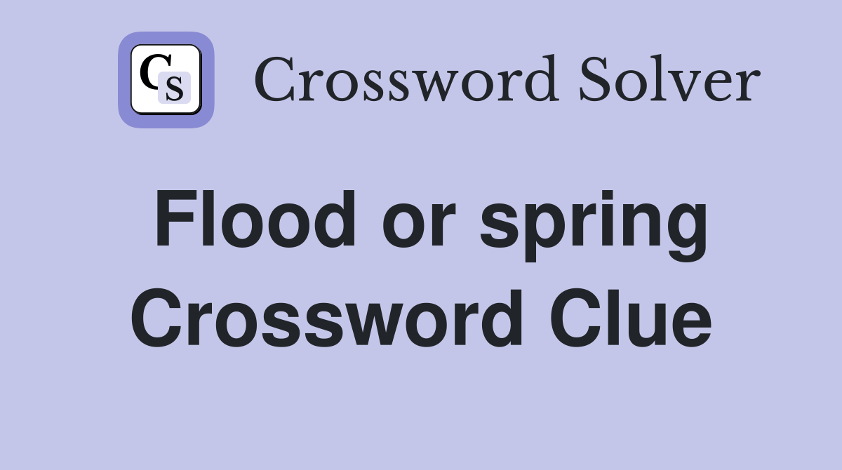 Flood or spring Crossword Clue