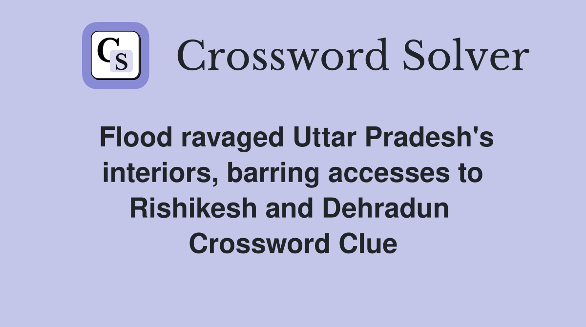 Flood ravaged Uttar Pradesh's interiors, barring accesses to Rishikesh and Dehradun  Crossword Clue