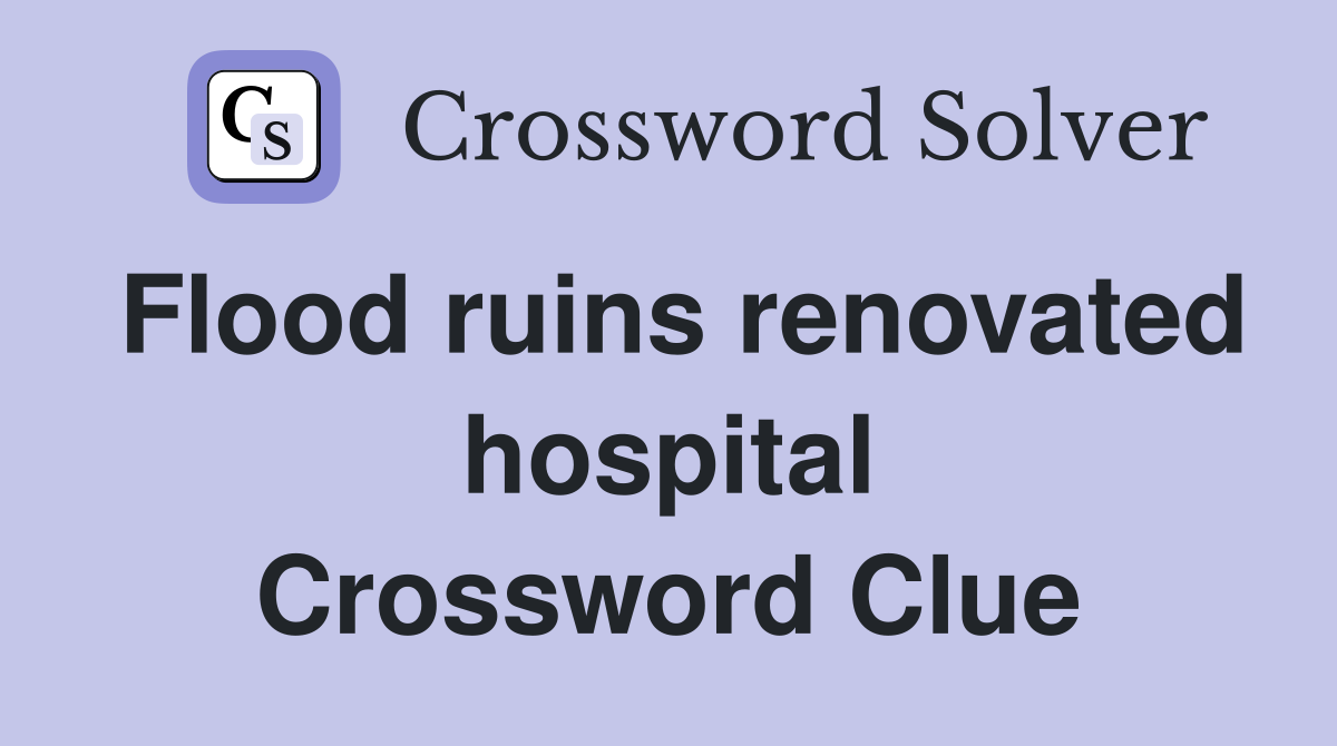 Flood ruins renovated hospital Crossword Clue