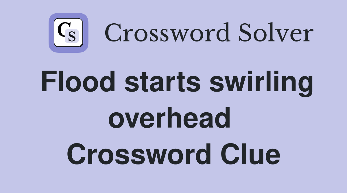 Flood starts swirling overhead  Crossword Clue