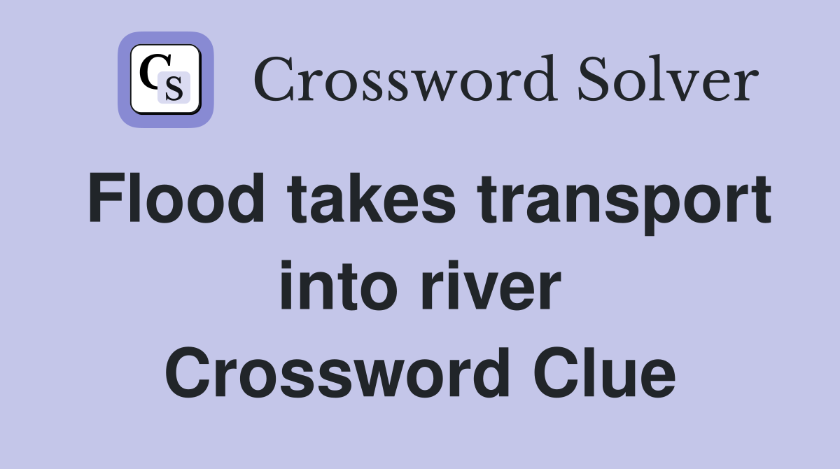 Flood takes transport into river Crossword Clue