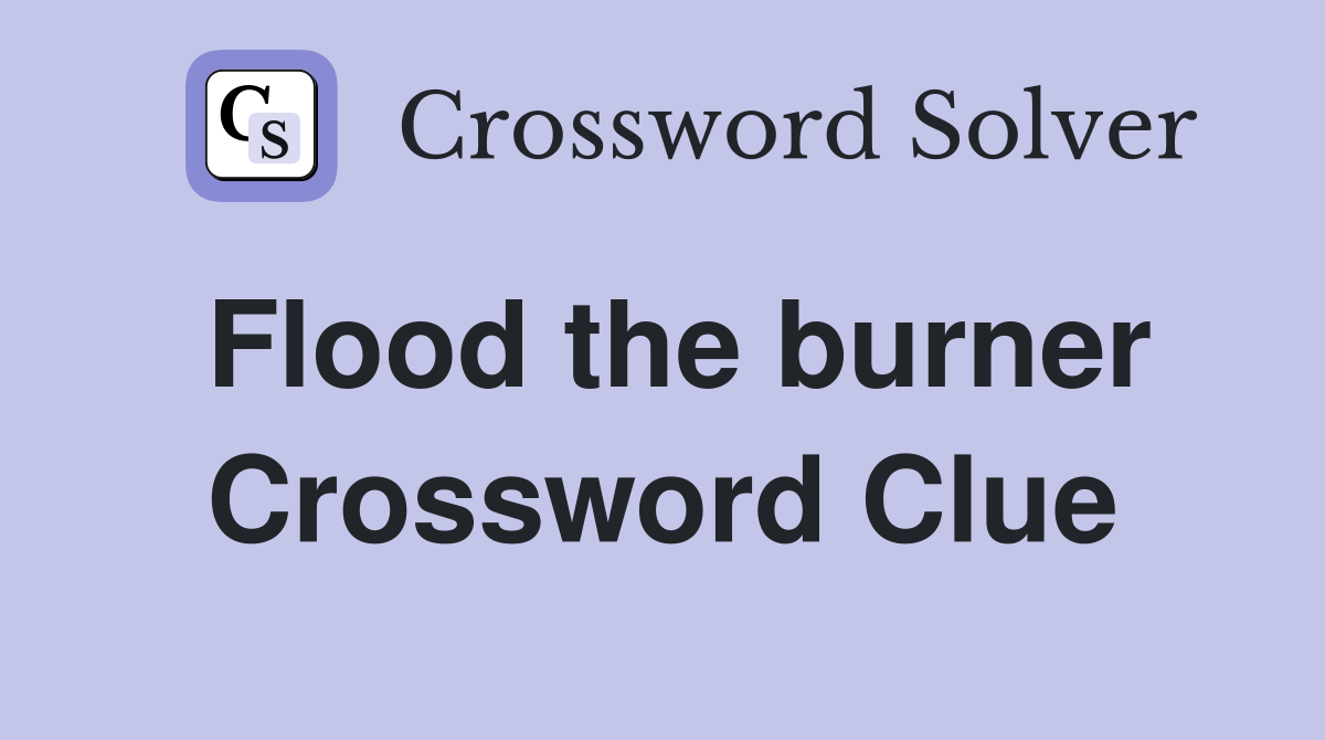 Flood the burner Crossword Clue