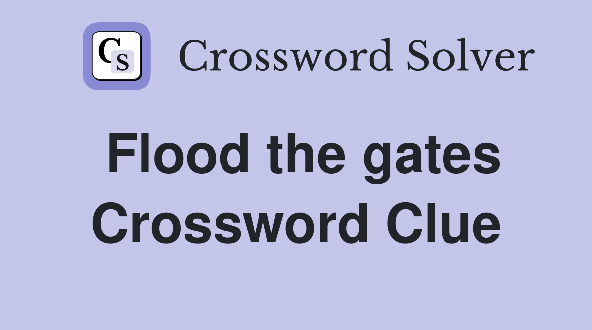 Flood the gates Crossword Clue
