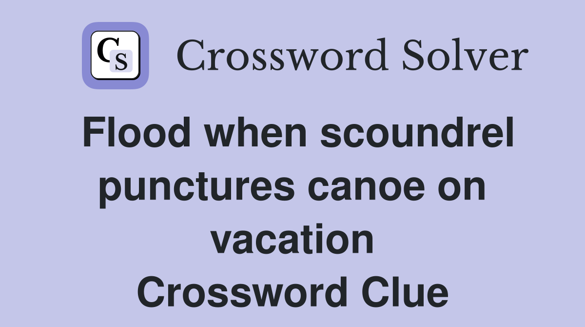 Flood when scoundrel punctures canoe on vacation Crossword Clue