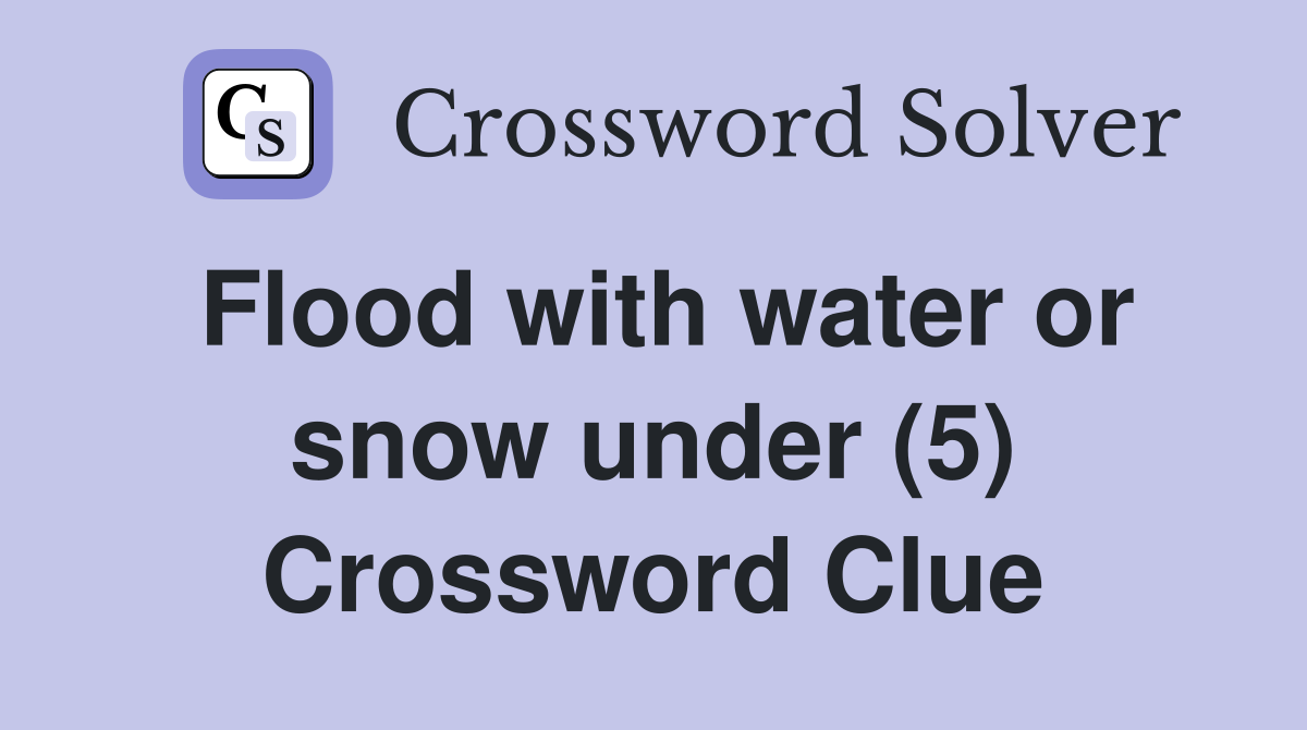 Flood with water or snow under (5) Crossword Clue