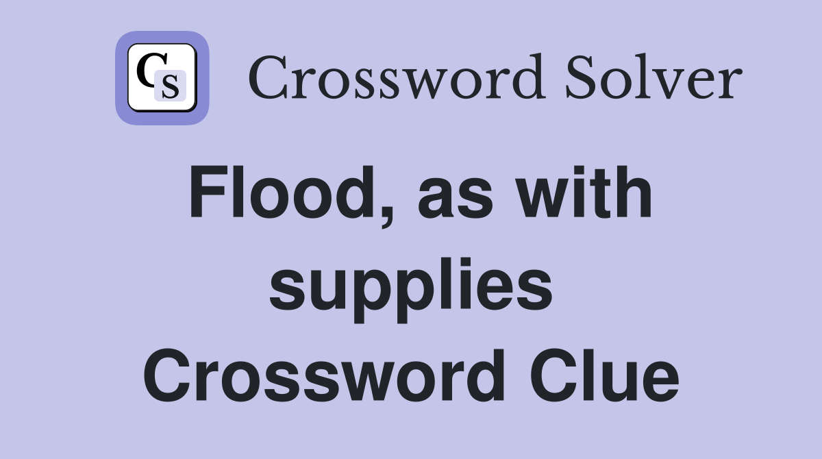Flood, as with supplies Crossword Clue