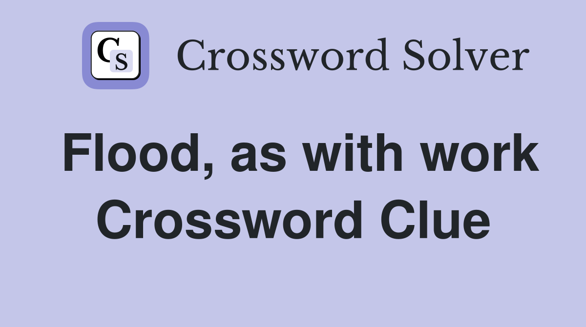 Flood, as with work Crossword Clue