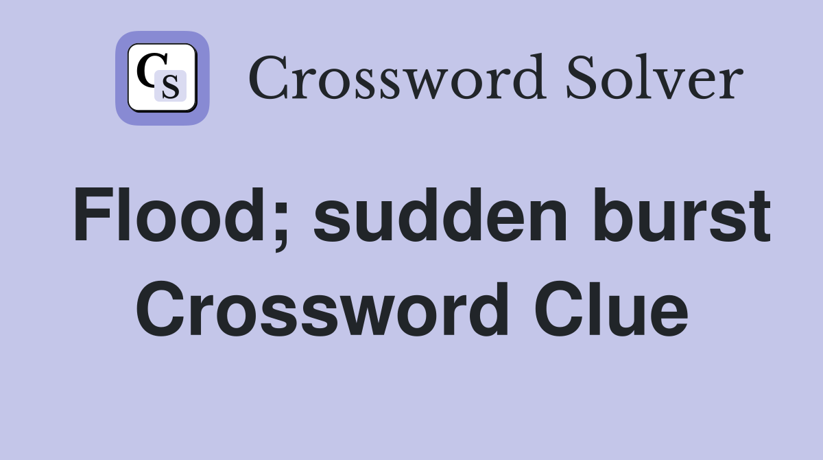 Flood; sudden burst Crossword Clue