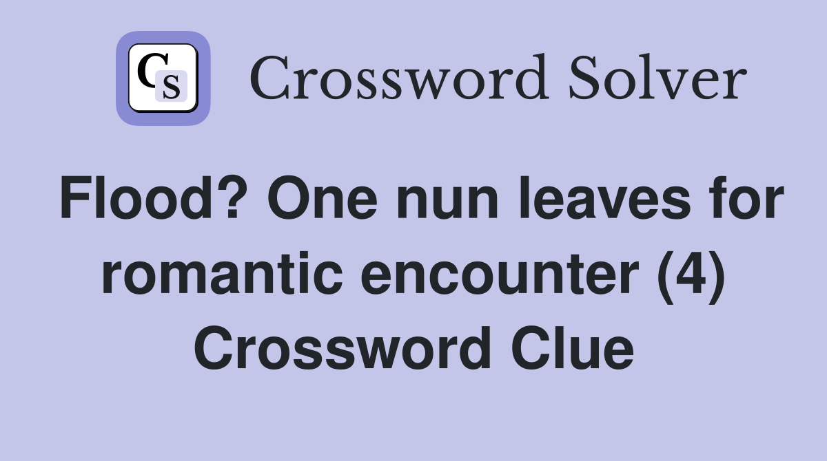 Flood? One nun leaves for romantic encounter (4) Crossword Clue