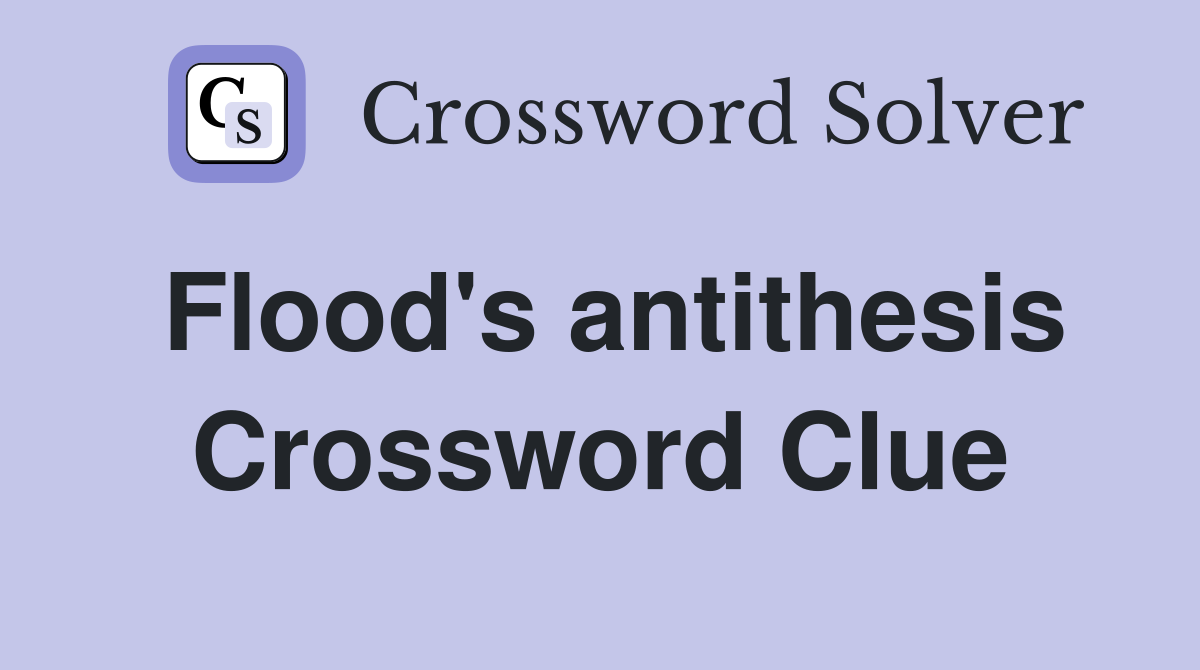 Flood's antithesis Crossword Clue