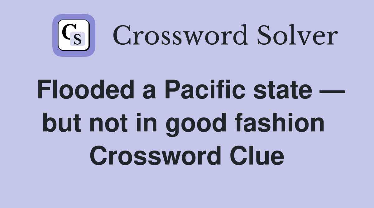 Flooded a Pacific state — but not in good fashion  Crossword Clue