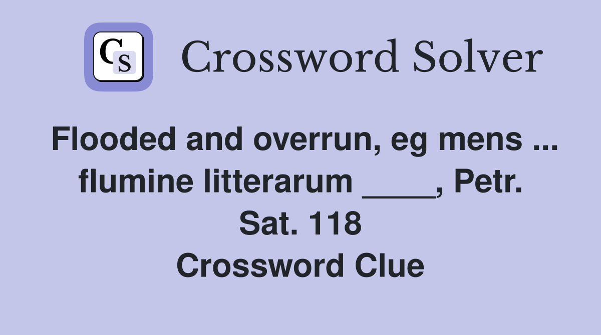 Flooded and overrun, eg mens ... flumine litterarum ____, Petr. Sat. 118 Crossword Clue