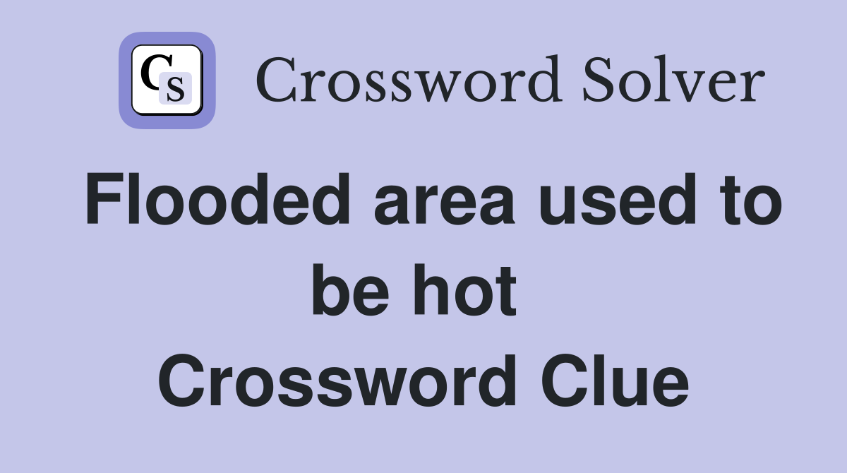 Flooded area used to be hot  Crossword Clue