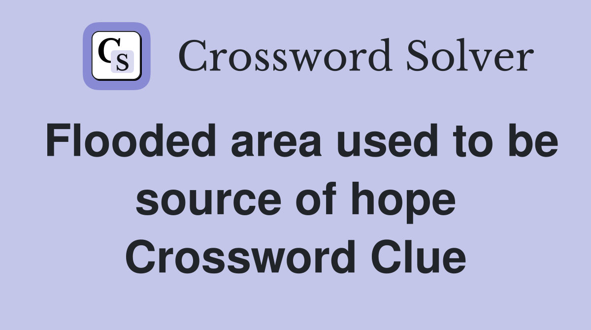 Flooded area used to be source of hope Crossword Clue