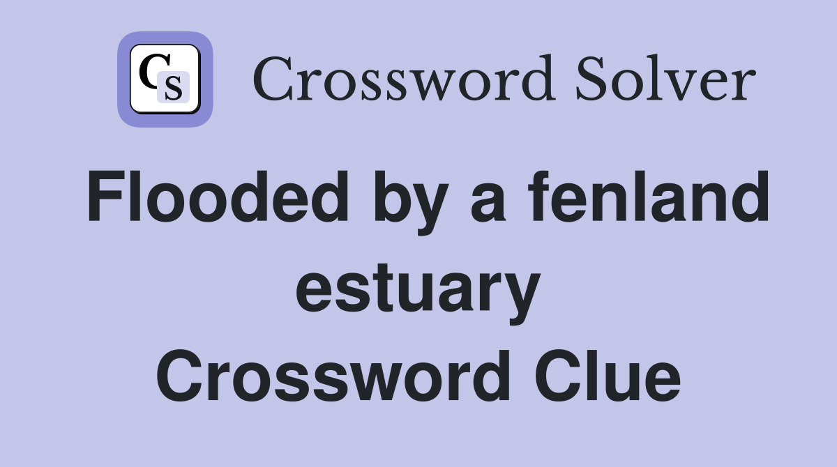 Flooded by a fenland estuary Crossword Clue