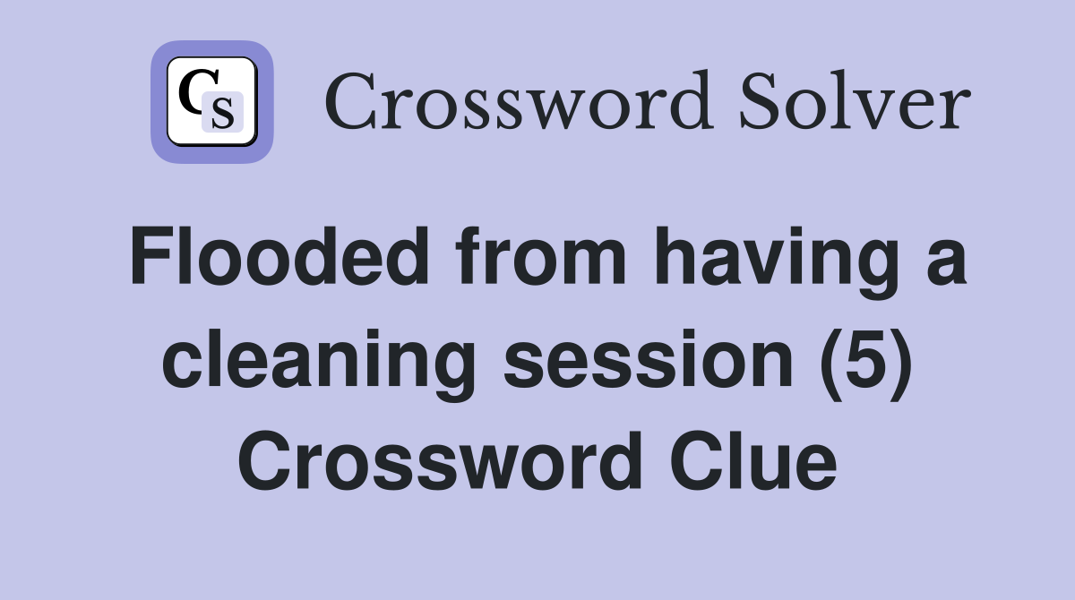 Flooded from having a cleaning session (5) Crossword Clue