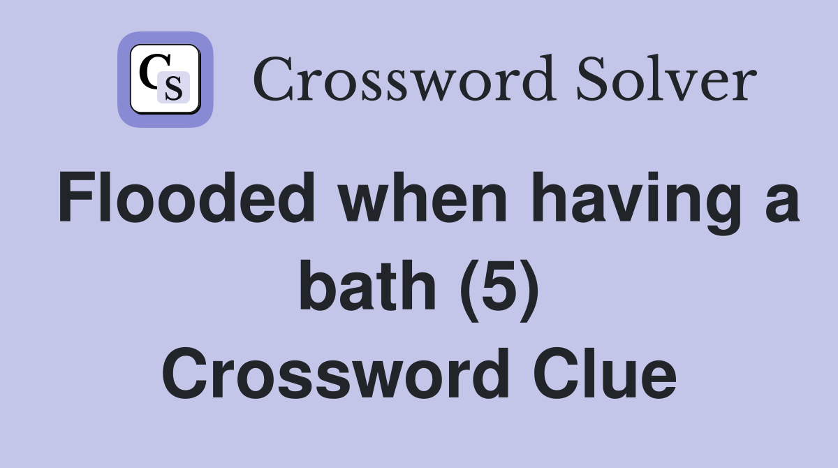 Flooded when having a bath (5) Crossword Clue