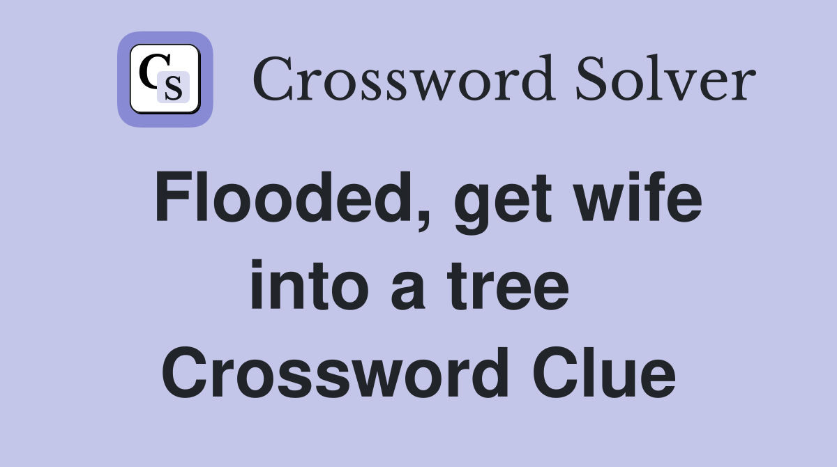 Flooded, get wife into a tree  Crossword Clue