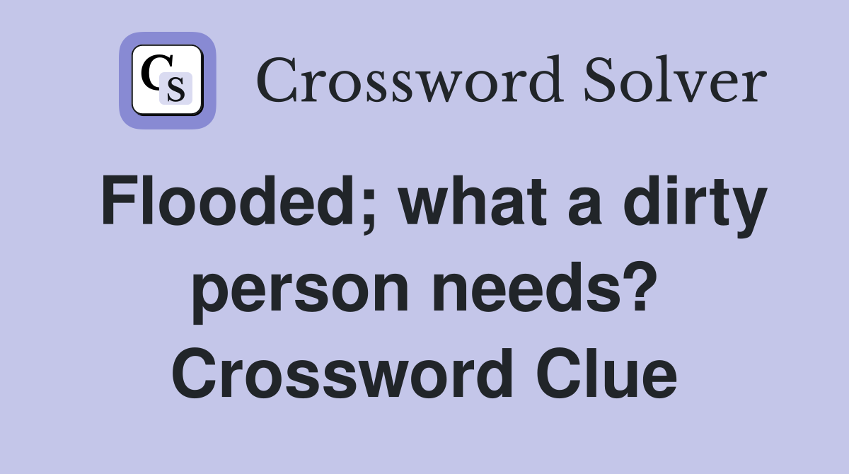 Flooded; what a dirty person needs? Crossword Clue