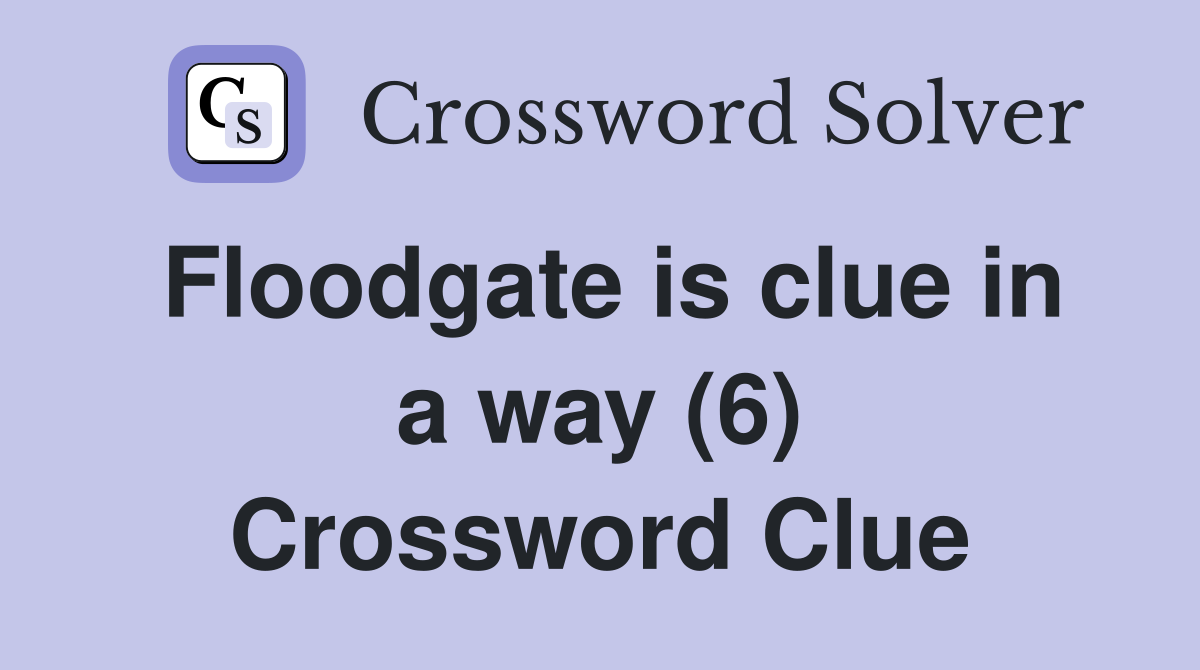 Floodgate is clue in a way (6) Crossword Clue