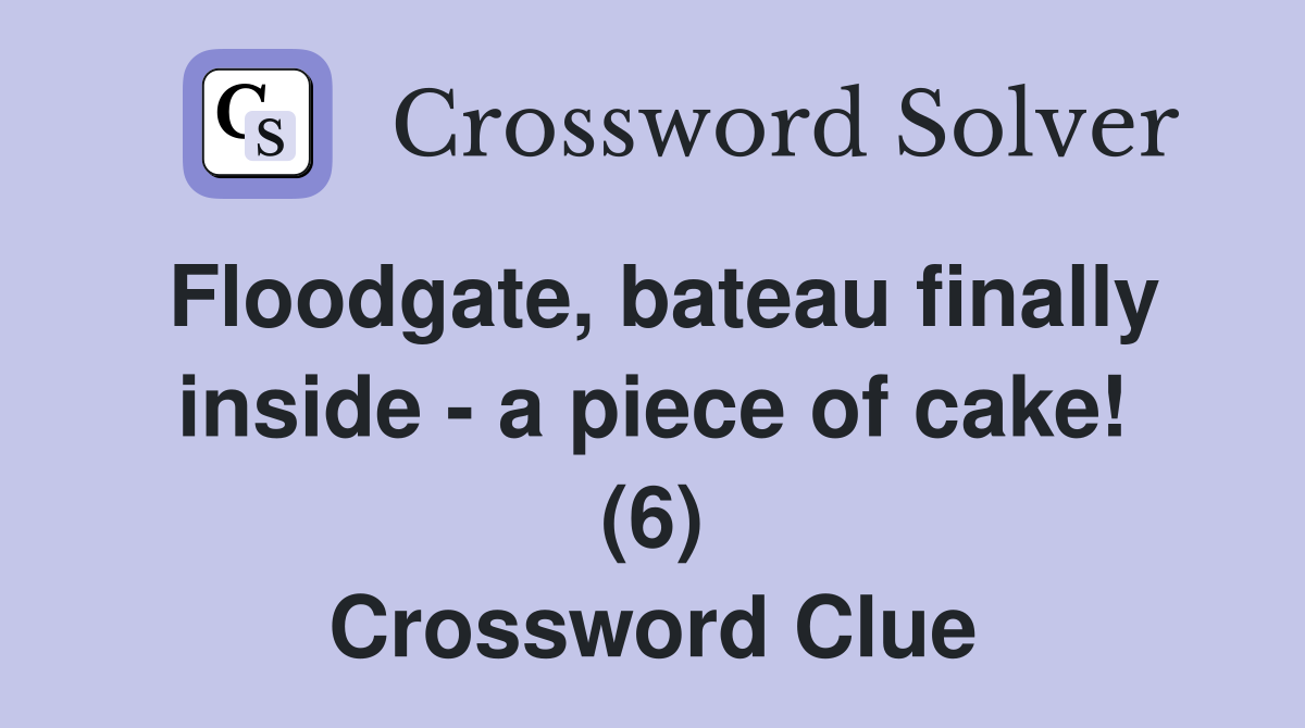 Floodgate, bateau finally inside - a piece of cake! (6) Crossword Clue