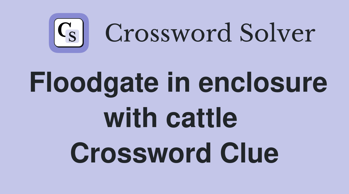 Floodgate in enclosure with cattle  Crossword Clue
