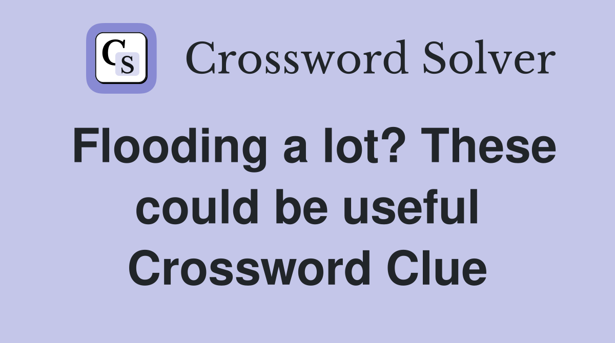 Flooding a lot? These could be useful Crossword Clue