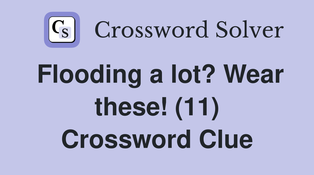 Flooding a lot? Wear these! (11) Crossword Clue