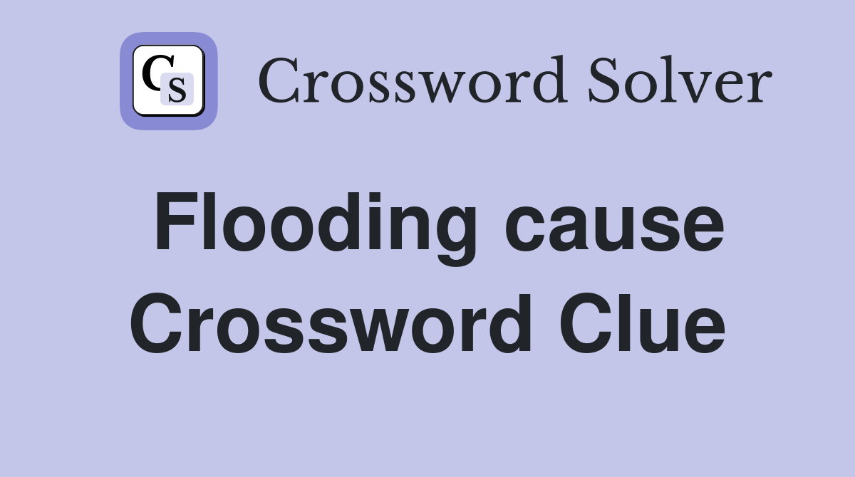 Flooding cause Crossword Clue